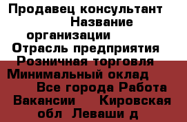 Продавец консультант LEGO › Название организации ­ LEGO › Отрасль предприятия ­ Розничная торговля › Минимальный оклад ­ 30 000 - Все города Работа » Вакансии   . Кировская обл.,Леваши д.